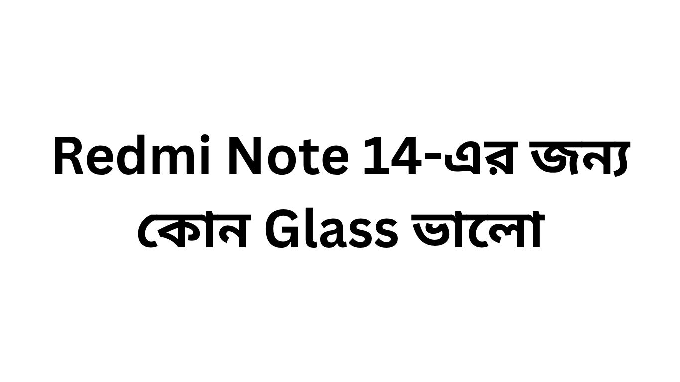 Redmi Note 14-এর জন্য কোন Glass ভালো